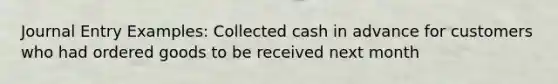 Journal Entry Examples: Collected cash in advance for customers who had ordered goods to be received next month