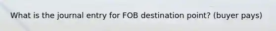 What is the journal entry for FOB destination point? (buyer pays)