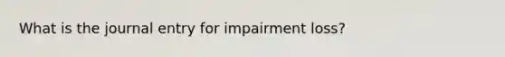 What is the journal entry for impairment loss?