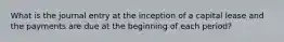 What is the journal entry at the inception of a capital lease and the payments are due at the beginning of each period?