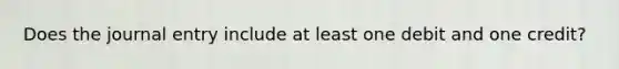 Does the journal entry include at least one debit and one credit?