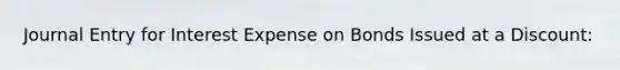 Journal Entry for Interest Expense on Bonds Issued at a Discount:
