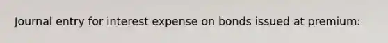 Journal entry for interest expense on bonds issued at premium: