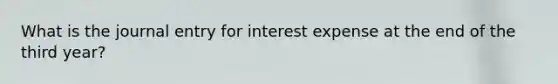 What is the journal entry for interest expense at the end of the third year?