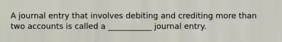 A journal entry that involves debiting and crediting more than two accounts is called a ___________ journal entry.