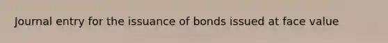 Journal entry for the issuance of bonds issued at face value