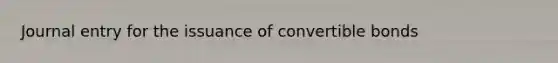 Journal entry for the issuance of convertible bonds