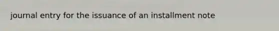 journal entry for the issuance of an installment note