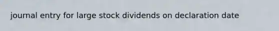 journal entry for large stock dividends on declaration date