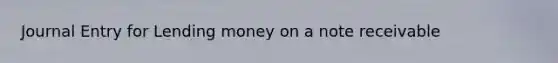 Journal Entry for Lending money on a note receivable