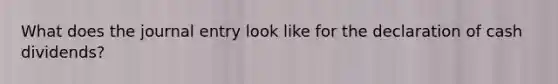 What does the journal entry look like for the declaration of cash dividends?