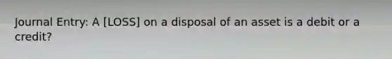 Journal Entry: A [LOSS] on a disposal of an asset is a debit or a credit?