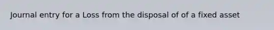 Journal entry for a Loss from the disposal of of a fixed asset