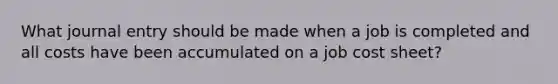 What journal entry should be made when a job is completed and all costs have been accumulated on a job cost sheet?