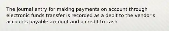 The journal entry for making payments on account through electronic funds transfer is recorded as a debit to the vendor's accounts payable account and a credit to cash