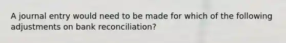 A journal entry would need to be made for which of the following adjustments on bank reconciliation?