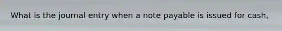 What is the journal entry when a note payable is issued for cash,