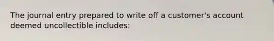 The journal entry prepared to write off a customer's account deemed uncollectible includes: