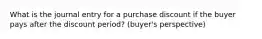 What is the journal entry for a purchase discount if the buyer pays after the discount period? (buyer's perspective)