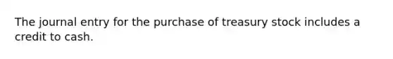 The journal entry for the purchase of treasury stock includes a credit to cash.