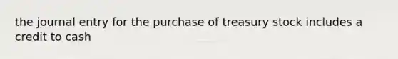 the journal entry for the purchase of treasury stock includes a credit to cash