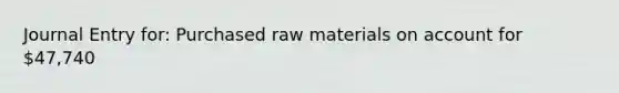 Journal Entry for: Purchased raw materials on account for 47,740