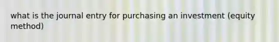 what is the journal entry for purchasing an investment (equity method)