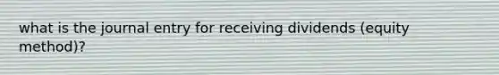 what is the journal entry for receiving dividends (equity method)?