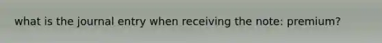 what is the journal entry when receiving the note: premium?