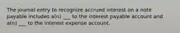 The journal entry to recognize accrued interest on a note payable includes a(n) ___ to the interest payable account and a(n) ___ to the interest expense account.