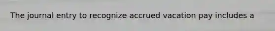 The journal entry to recognize accrued vacation pay includes a