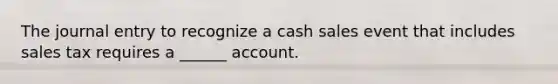 The journal entry to recognize a cash sales event that includes sales tax requires a ______ account.