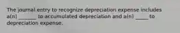 The journal entry to recognize depreciation expense includes a(n) _______ to accumulated depreciation and a(n) _____ to depreciation expense.