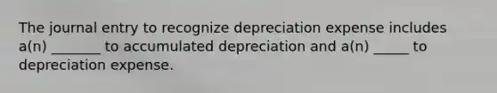 The journal entry to recognize depreciation expense includes a(n) _______ to accumulated depreciation and a(n) _____ to depreciation expense.