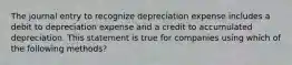 The journal entry to recognize depreciation expense includes a debit to depreciation expense and a credit to accumulated depreciation. This statement is true for companies using which of the following methods?