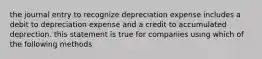 the journal entry to recognize depreciation expense includes a debit to depreciation expense and a credit to accumulated deprection. this statement is true for companies using which of the following methods