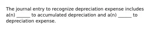 The journal entry to recognize depreciation expense includes a(n) ______ to accumulated depreciation and a(n) ______ to depreciation expense.