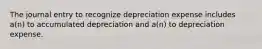 The journal entry to recognize depreciation expense includes a(n) to accumulated depreciation and a(n) to depreciation expense.