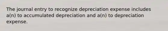 The journal entry to recognize depreciation expense includes a(n) to accumulated depreciation and a(n) to depreciation expense.