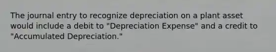 The journal entry to recognize depreciation on a plant asset would include a debit to "Depreciation Expense" and a credit to "Accumulated Depreciation."