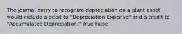 The journal entry to recognize depreciation on a plant asset would include a debit to "Depreciation Expense" and a credit to "Accumulated Depreciation." True False