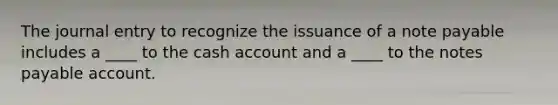 The journal entry to recognize the issuance of a note payable includes a ____ to the cash account and a ____ to the notes payable account.