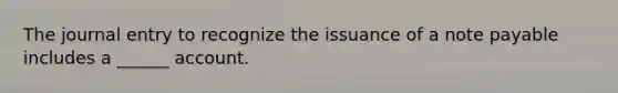 The journal entry to recognize the issuance of a note payable includes a ______ account.