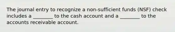 The journal entry to recognize a non-sufficient funds (NSF) check includes a ________ to the cash account and a ________ to the accounts receivable account.