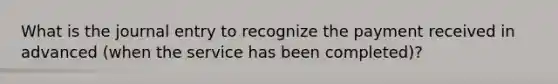 What is the journal entry to recognize the payment received in advanced (when the service has been completed)?