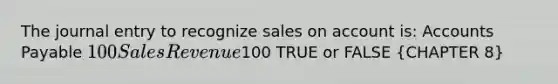 The journal entry to recognize sales on account is: Accounts Payable 100 Sales Revenue100 TRUE or FALSE (CHAPTER 8)