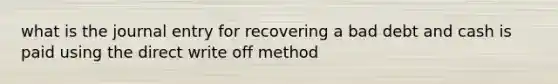 what is the journal entry for recovering a bad debt and cash is paid using the direct write off method