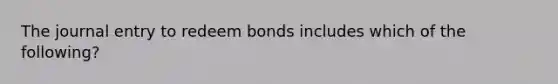 The journal entry to redeem bonds includes which of the following?