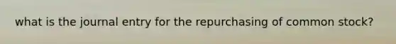 what is the journal entry for the repurchasing of common stock?