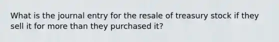 What is the journal entry for the resale of treasury stock if they sell it for more than they purchased it?